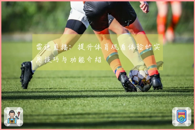 雷速直播：提升体育观看体验的实用技巧与功能介绍