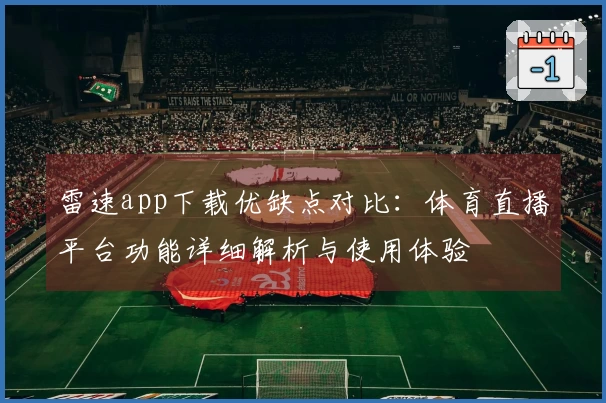 雷速app下载优缺点对比：体育直播平台功能详细解析与使用体验