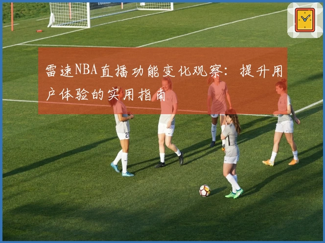雷速NBA直播功能变化观察：提升用户体验的实用指南