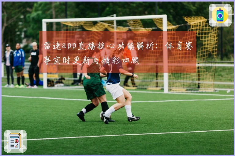 雷速app直播核心功能解析：体育赛事实时更新与精彩回顾