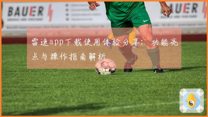 雷速app下载使用体验分享：功能亮点与操作指南解析