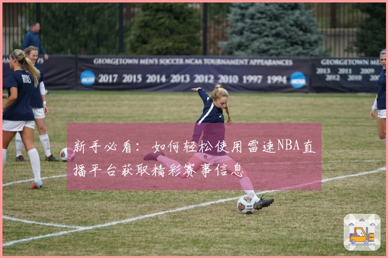 新手必看：如何轻松使用雷速NBA直播平台获取精彩赛事信息