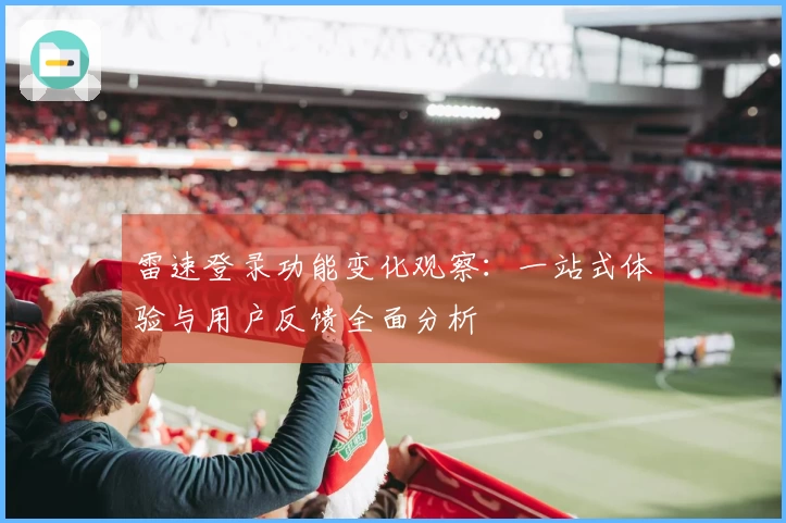 雷速登录功能变化观察：一站式体验与用户反馈全面分析