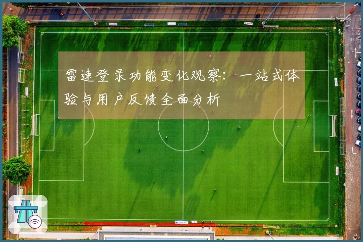 雷速登录功能变化观察：一站式体验与用户反馈全面分析