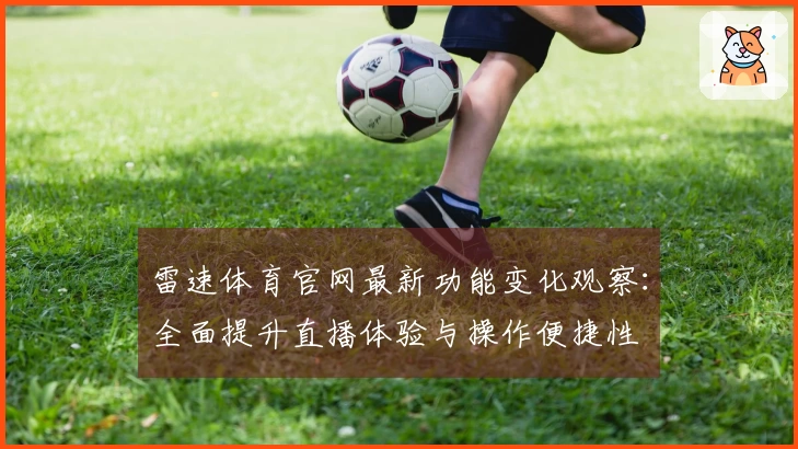 雷速体育官网最新功能变化观察：全面提升直播体验与操作便捷性