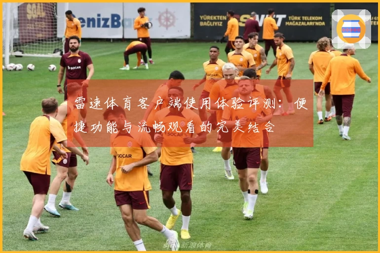雷速体育客户端使用体验评测：便捷功能与流畅观看的完美结合