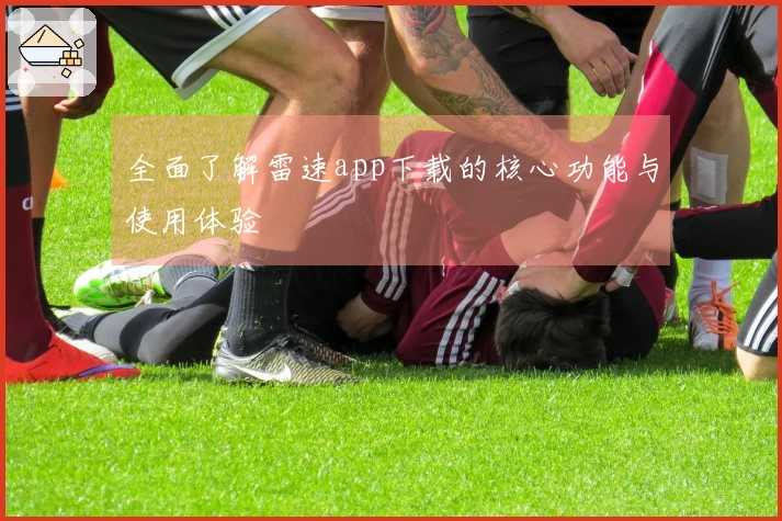 全面了解雷速app下载的核心功能与使用体验