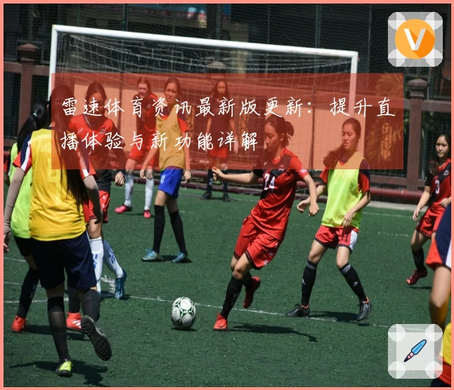 雷速体育资讯最新版更新：提升直播体验与新功能详解