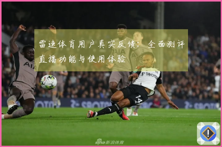 雷速体育用户真实反馈：全面测评直播功能与使用体验