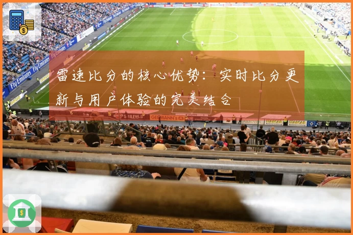 雷速比分的核心优势：实时比分更新与用户体验的完美结合