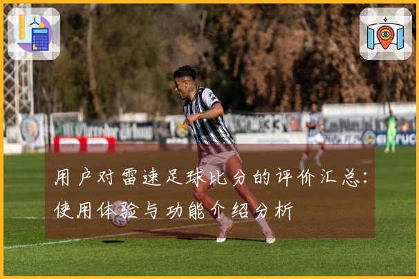 用户对雷速足球比分的评价汇总：使用体验与功能介绍分析