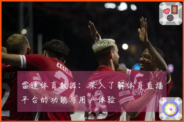 雷速体育数据：深入了解体育直播平台的功能与用户体验