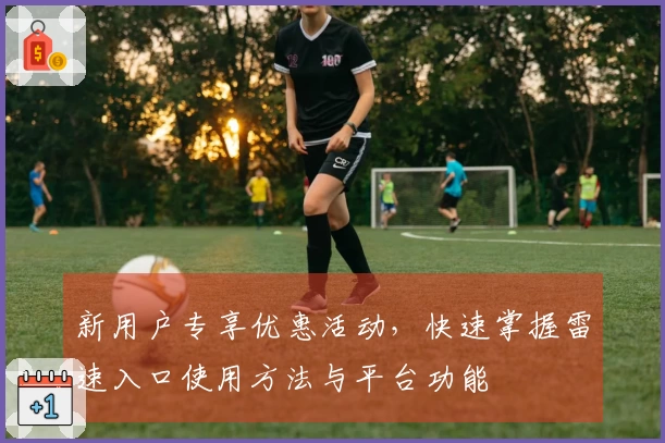 新用户专享优惠活动，快速掌握雷速入口使用方法与平台功能