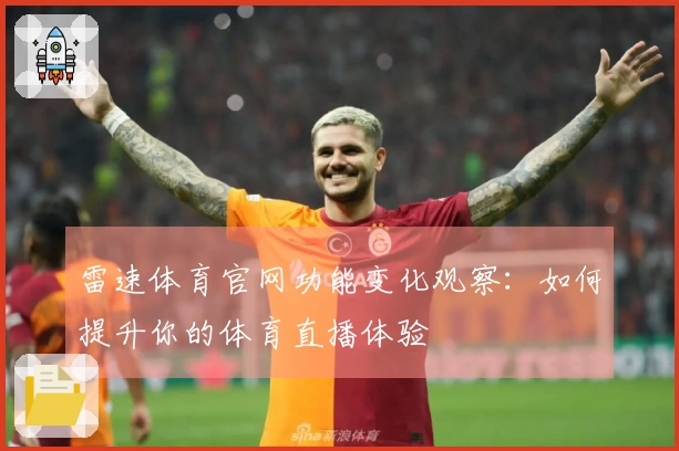 雷速体育官网功能变化观察:如何提升你的体育直播体验